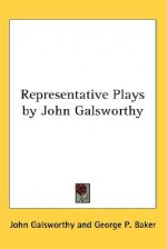 Representative Plays by John Galsworthy - John Galsworthy, George Baker