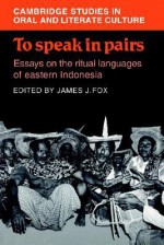 To Speak in Pairs: Essays on the Ritual Languages of Eastern Indonesia - James J. Fox