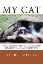 My Cat: A Cat Journal for You to Record Your Cat's Life as It Happens! - Debbie Miller