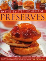 50 Step-By-Step Homemade Preserves: Delicious Easy-To-Follow Recipes for Jams, Jellies and Sweet Conserves, with 240 Photographs - Maggie Mayhew