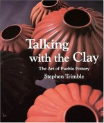 Talking With the Clay: The Art of Pueblo Pottery - Stephen Trimble