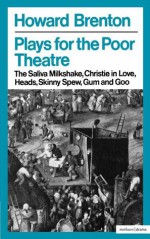 Plays for the Poor Theatre: Saliva Milkshake / Christie in Love / Heads / Skinny Spew / Gum and Goo - Howard Brenton