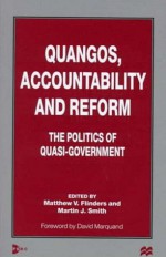 Quangos, Accountability and Reform: The Politics of Quasi-Government - Martin J. Smith, Flinders, Matthew V. / Smith, Martin J. (Eds.) Flinders, Matthew V. / Smith, Martin J. (Eds.), Martin V. Flinders, Matthew V. Flinders