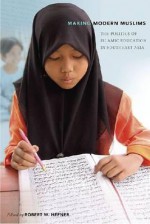 Making Modern Muslims: The Politics of Islamic Education in Southeast Asia - Robert W. Hefner