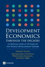 Development Economics through the Decades (World Development Report) - William Easterly, Larry Summers, Ernesto Zedillo, Takatoshi Ito, Shahid Yusuf, Joseph E. Stiglitz, Angus Deaton, Kemal Derviş, Montek Singh Ahluwalia, Tharman Shanmugaratnam