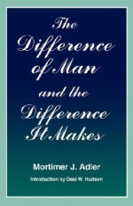 The Difference of Man and the Difference It Makes - Mortimer J. Adler