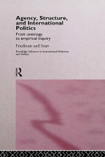 Agency, Structure and International Politics: From Ontology to Empirical Inquiry - Gil Friedman