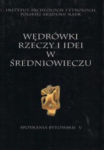 Wędrówki rzeczy i idei w średniowieczu - Jerzy Strzelczyk, Stanisław Rosik, Przemysław Wiszewski, Wojciech Chudziak, Władysław Duczko, Andrzej Buko, Sławomir Moździoch, Michał Brzostowicz, Stanisław Suchodolski, Wojciech Mrozowicz, Leszek Paweł Słupecki, Jacek Wrzesiński, Marcin Wołoszyn, Joanna Wawrzeniuk, S