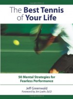 The Best Tennis of Your Life: 50 Mental Strategies for Fearless Performance - Jeff Greenwald