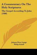 A Commentary on the Holy Scriptures: The Gospel According to John (1900) - Johann Peter Lange, Philip Schaff