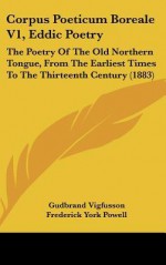 Corpus Poeticum Boreale V1, Eddic Poetry: The Poetry of the Old Northern Tongue, from the Earliest Times to the Thirteenth Century (1883) - Gudbrand Vigfusson, Frederick York Powell