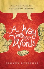 A Way with Words: What Women Should Know about the Power They Possess - Christin Ditchfield