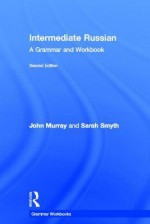 Intermediate Russian: A Grammar and Workbook (Grammar Workbooks) - John Murray, Sarah Smyth