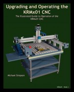 Upgrading and Operating the Krmx01 Cnc: The Illustrated Guide to the Operation of the Krmx01 Cnc - Michael Simpson