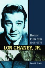 Lon Chaney, Jr.: Horror Film Star, 1906-1973 - Don G. Smith