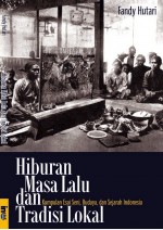 Hiburan Masa Lalu dan Tradisi Lokal: Kumpulan Esai Seni, Budaya, dan Sejarah Indonesia - Fandy Hutari