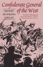 Confederate General of the West: Henry Hopkins Sibley - Jerry Thompson, Leonel Garza Jr., Frank E. Vandiver