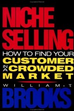 Niche Selling: How to Find Your Customer in a Crowded Market - William T. Brooks