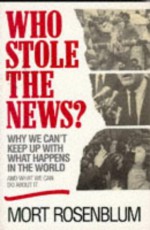 Who Stole The News? Why We Can't Keep Up With What Happens In The World And What We Can Do About It - Mort Rosenblum