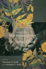 Integrating the New Science of Love and a Spirituality of Peace: Becoming Human Again - Christian E Early, Annmarie L Early, Tara L S Kishbaugh