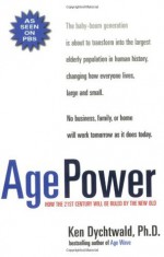 Age Power: How the 21st Century Will Be Ruled by the New Old - Ken Dychtwald