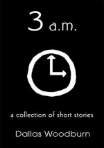 3 a.m. : a collection of short stories - Dallas Woodburn