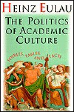 The Politics of Academic Culture: Foibles, Fables, and Facts - Heinz Eulau