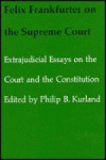 Felix Frankfurter on the Supreme Court: Extrajudicial Essays on the Court and the Constitution - Felix Frankfurter