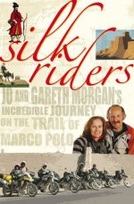 Silk Riders: Jo and Gareth Morgan's Incredible Journey on the Trail of Marco Polo - Gareth Morgan