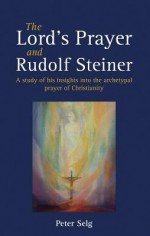 The Lord's Prayer and Rudolf Steiner - Peter Selg