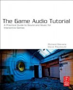 The Game Audio Tutorial: A Practical Guide to Sound and Music for Interactive Games - Richard Stevens, Dave Raybould