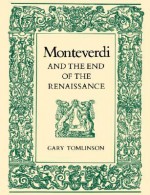 Monteverdi and the End of the Renaissance - Gary Tomlinson