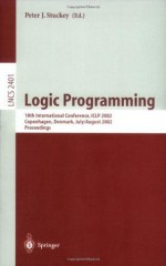 Logic Programming: 18th International Conference, ICLP 2002, Copenhagen, Denmark, July 29 - August 1, 2002 Proceedings (Lecture Notes in Computer Science) - Peter J. Stuckey