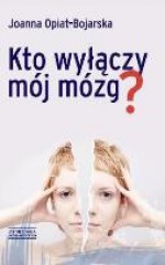 Kto wyłączy mój mózg? - Joanna Opiat-Bojarska