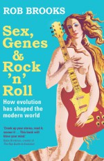 Sex, Genes and Rock 'n' Roll: How Evolution Has Shaped the Modern World - Rob Brooks