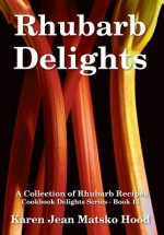 Rhubarb Delights Cookbook: A Collection of Rhubarb Recipes - Karen Jean Matsko Hood