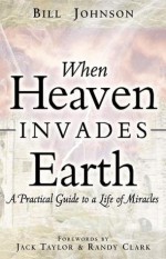 When Heaven Invades Earth - Bill Johnson