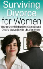 Surviving Divorce for Women: How to Gracefully Handle Breaking Up and Create a New and Better Life After Divorce - K.B. Madison