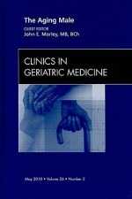 The Aging Male, An Issue of Clinics in Geriatric Medicine - John E. Morley