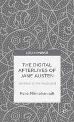 The Digital Afterlives of Jane Austen: Janeites at the Keyboard - Kylie Mirmohamadi