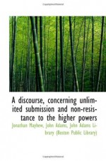 A discourse, concerning unlimited submission and non-resistance to the higher powers - Jonathan Mayhew, John Adams, John Adams Library (Boston Public Library)