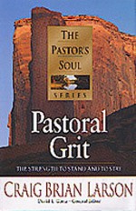 Pastoral Grit: The Strength to Stand and to Stay - Craig Brian Larson