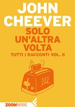 Solo un'altra volta: Tutti i racconti vol. II (Italian Edition) - John Cheever, Marco Papi, Adelaide Cioni, Leonardo Giovanni Lucone, Franco Lucentini, Sergio Claudio Perroni, Laura Grimaldi
