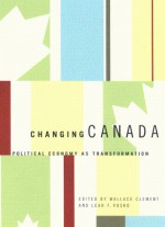 Changing Canada: Political Economy as Transformation - Wallace Clement, Leah F. Vosko