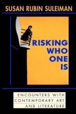 Risking Who One Is: : Encounters with Contemporary Art and Literature - Susan Rubin Suleiman