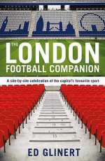 The London Football Companion: A Site-by-site Celebration of the Capital's Favourite Sport - Ed Glinert