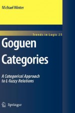 Goguen Categories: A Categorical Approach to L-Fuzzy Relations - Michael Winter