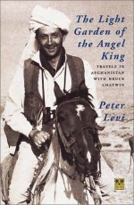 The Light Garden of the Angel King: Travels in Afghanistan with Bruce Chatwin - Peter Levi