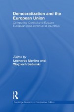 Democratization and the European Union: Comparing Central and Eastern European Post-Communist Countries (Routledge Research in Comparative Politics) - Leonardo Morlino, Wojciech Sadurski