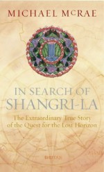 In Search Of Shangri La: The Extraordinary True Story Of The Quest For The Lost Horizon - Michael Mcrae